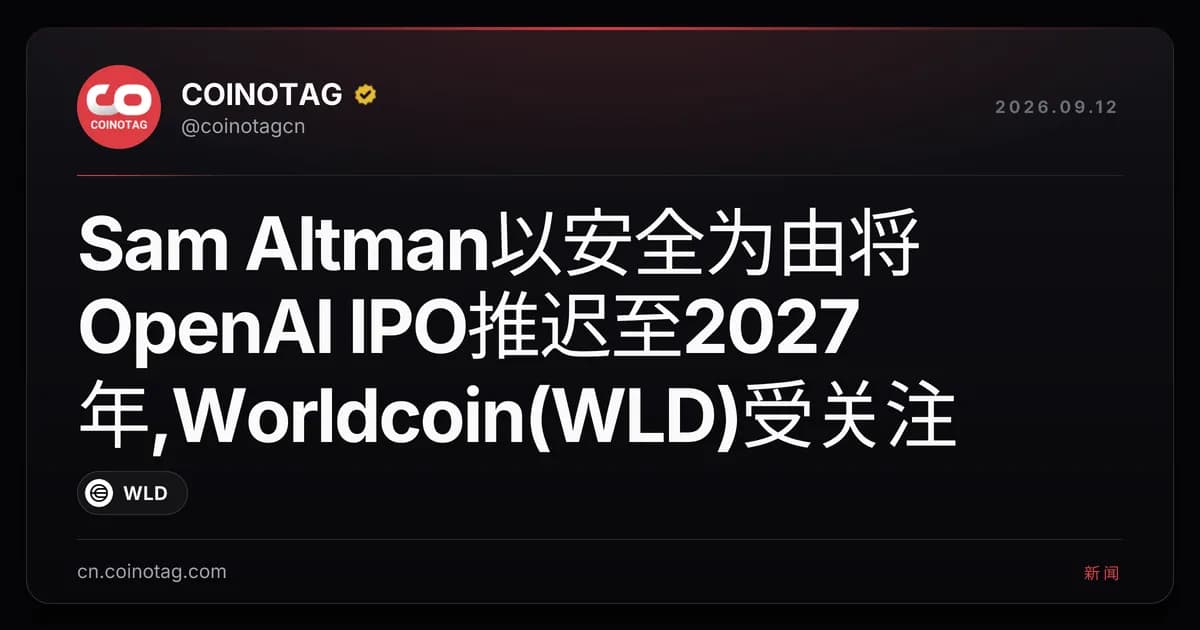 Sam Altman以安全为由将OpenAI IPO推迟至2027年,Worldcoin(WLD)受关注