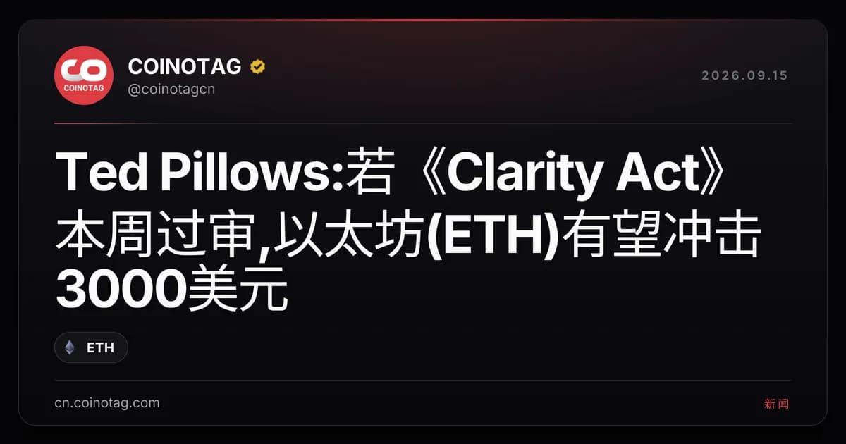 Ted Pillows:若《Clarity Act》本周过审,以太坊(ETH)有望冲击3000美元