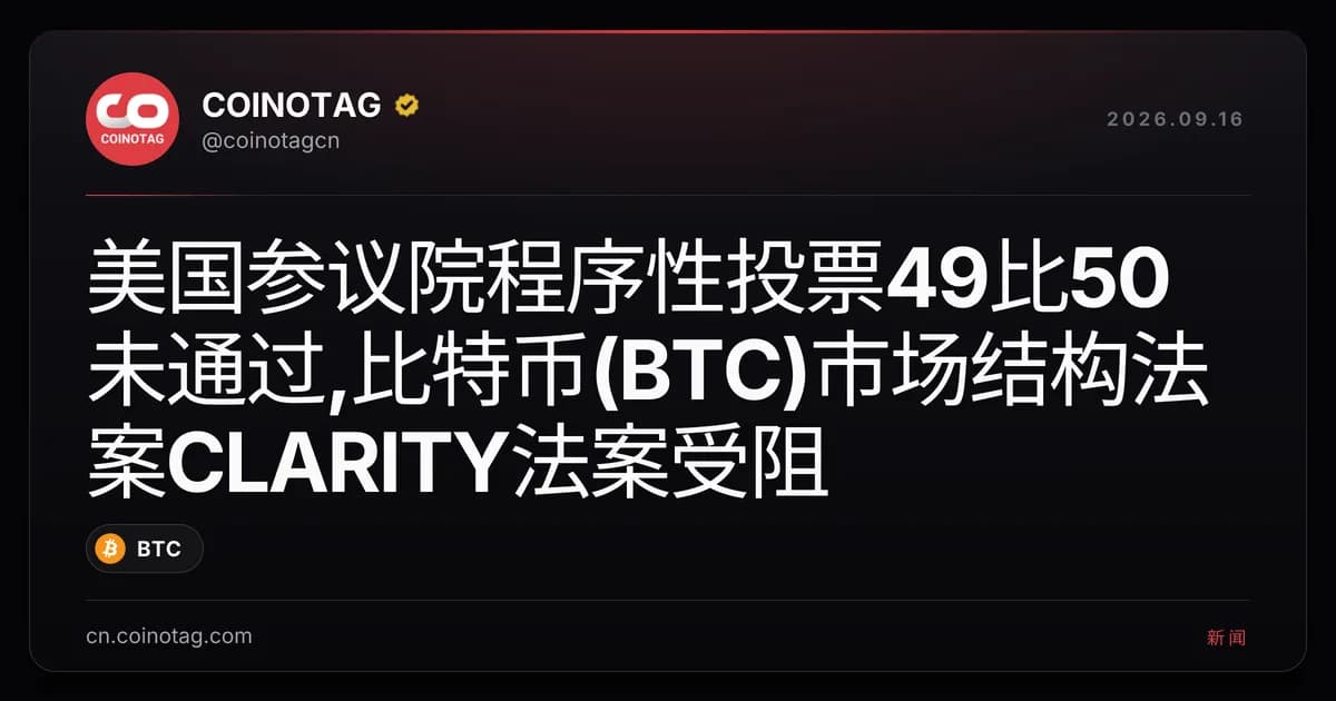 美国参议院程序性投票49比50未通过,比特币(BTC)市场结构法案CLARITY法案受阻