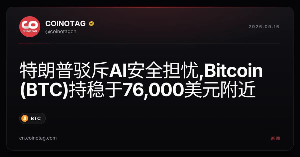 特朗普驳斥AI安全担忧,Bitcoin (BTC)持稳于76,000美元附近