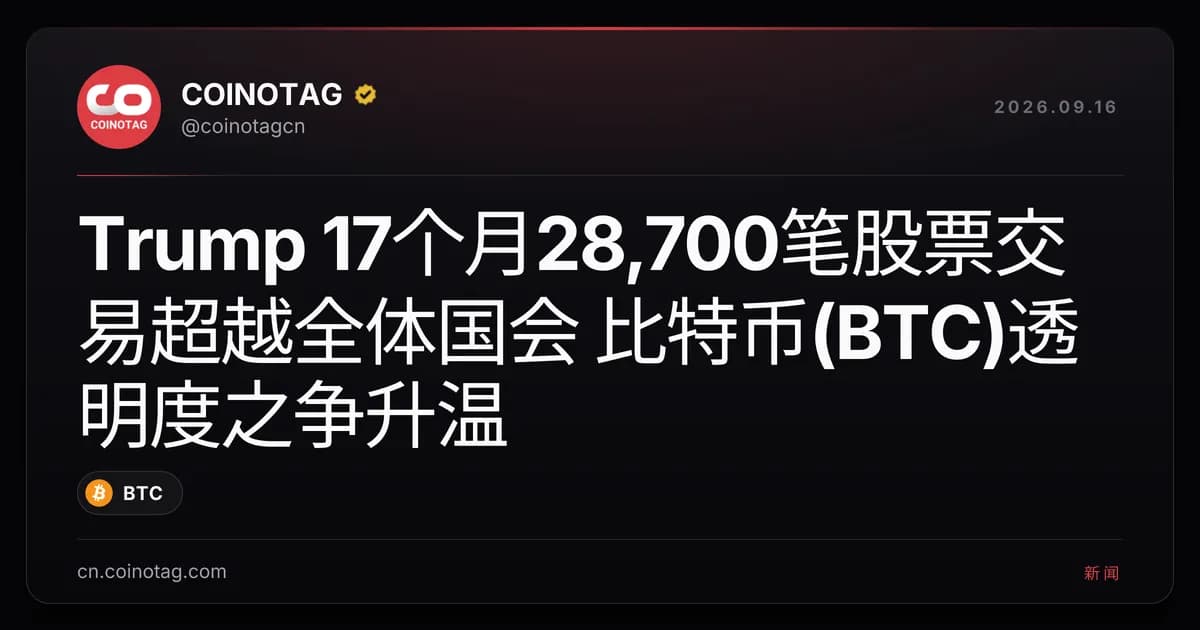 Trump 17个月28,700笔股票交易超越全体国会 比特币(BTC)透明度之争升温