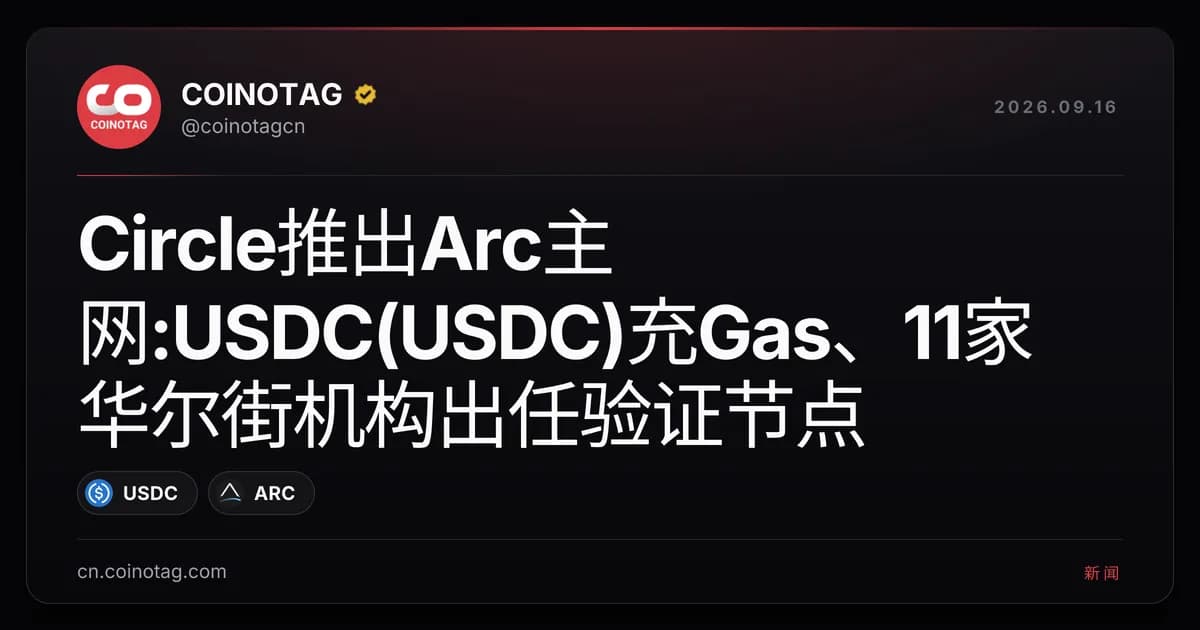 Circle推出Arc主网:USDC(USDC)充Gas、11家华尔街机构出任验证节点