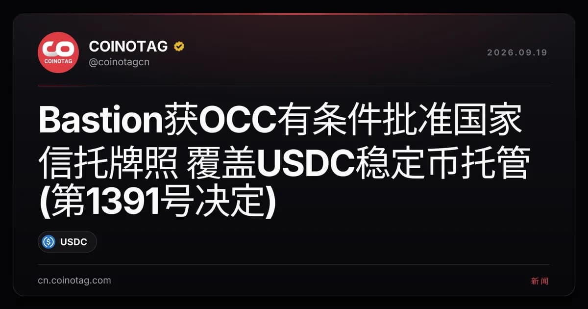 Bastion获OCC有条件批准国家信托牌照 覆盖USDC稳定币托管(第1391号决定)