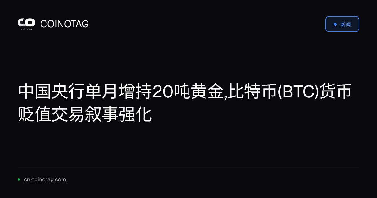 中国央行单月增持20吨黄金,比特币(BTC)货币贬值交易叙事强化