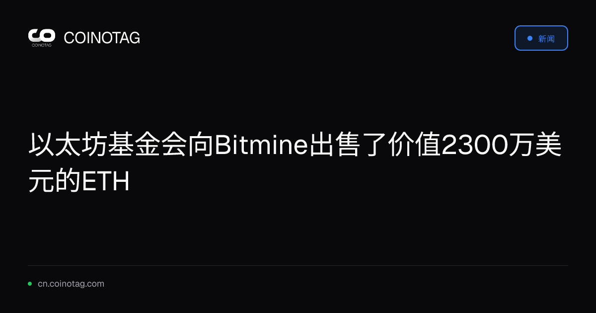以太坊基金会向Bitmine出售了价值2300万美元的ETH