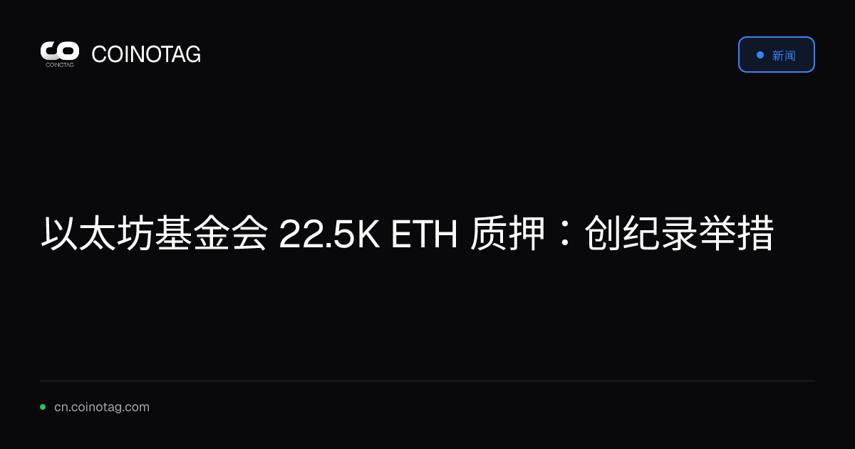 以太坊基金会 22.5K ETH 质押：创纪录举措