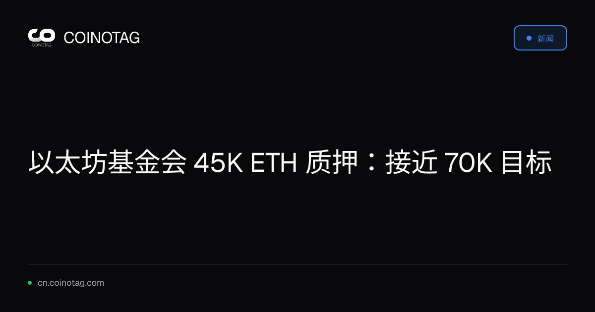 以太坊基金会 45K ETH 质押：接近 70K 目标