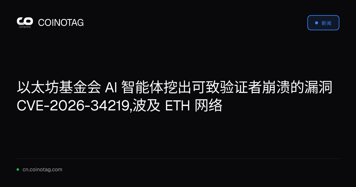 以太坊基金会 AI 智能体挖出可致验证者崩溃的漏洞 CVE-2026-34219,波及 ETH 网络