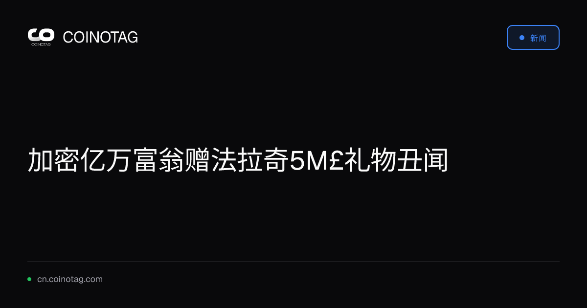 加密亿万富翁赠法拉奇5M£礼物丑闻