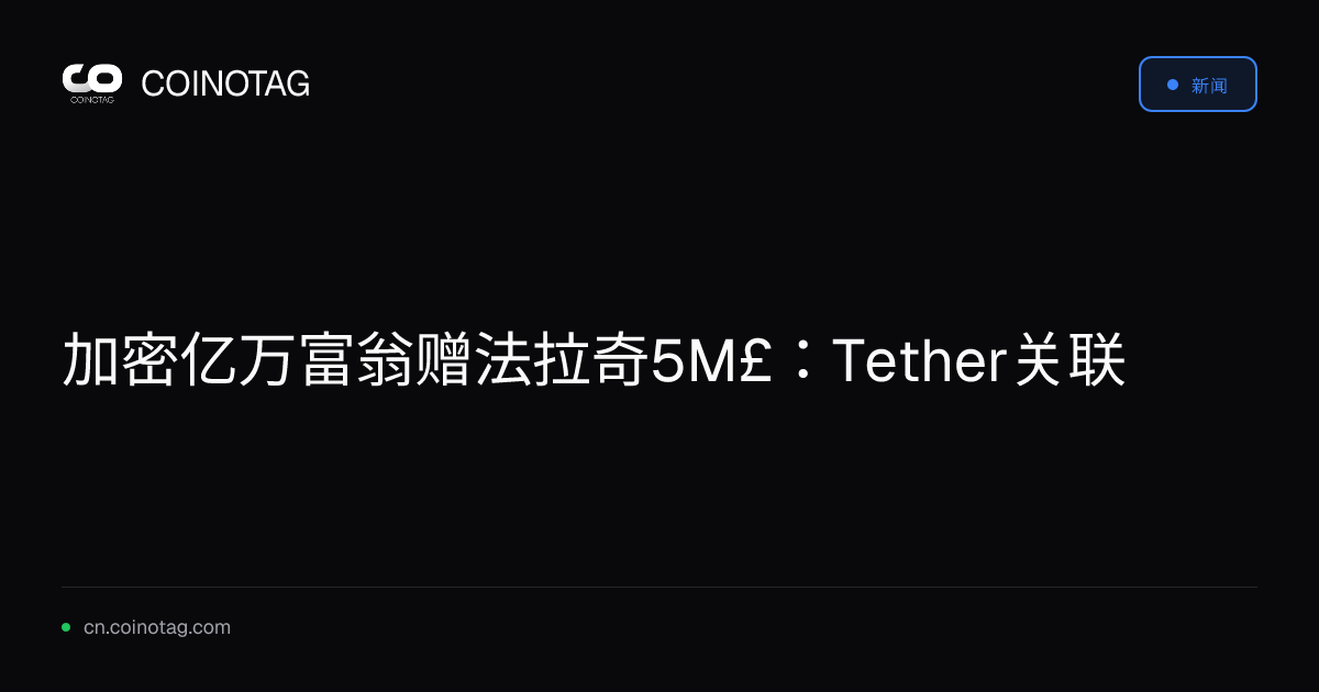 加密亿万富翁赠法拉奇5M£：Tether关联