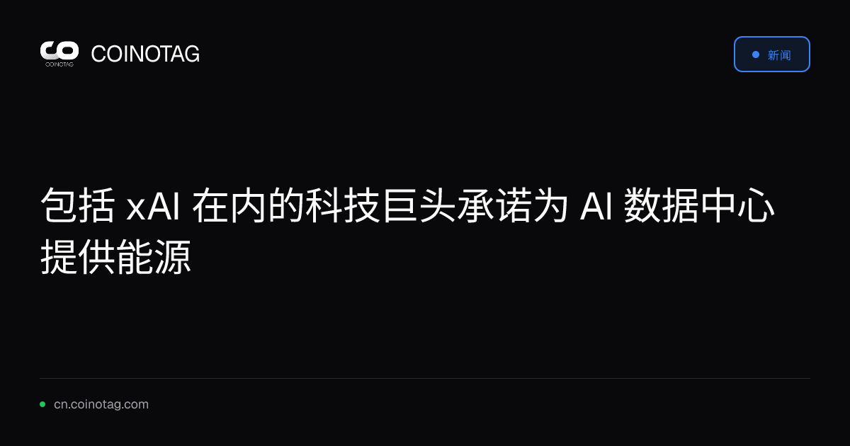 包括 xAI 在内的科技巨头承诺为 AI 数据中心提供能源