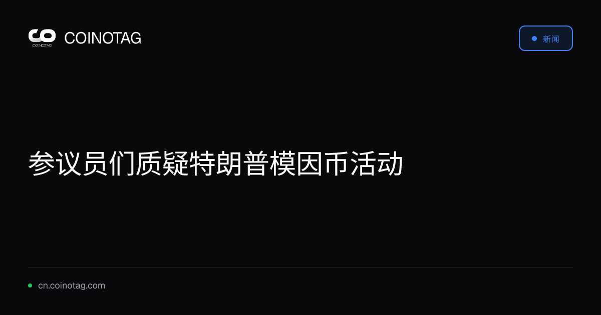 参议员们质疑特朗普模因币活动