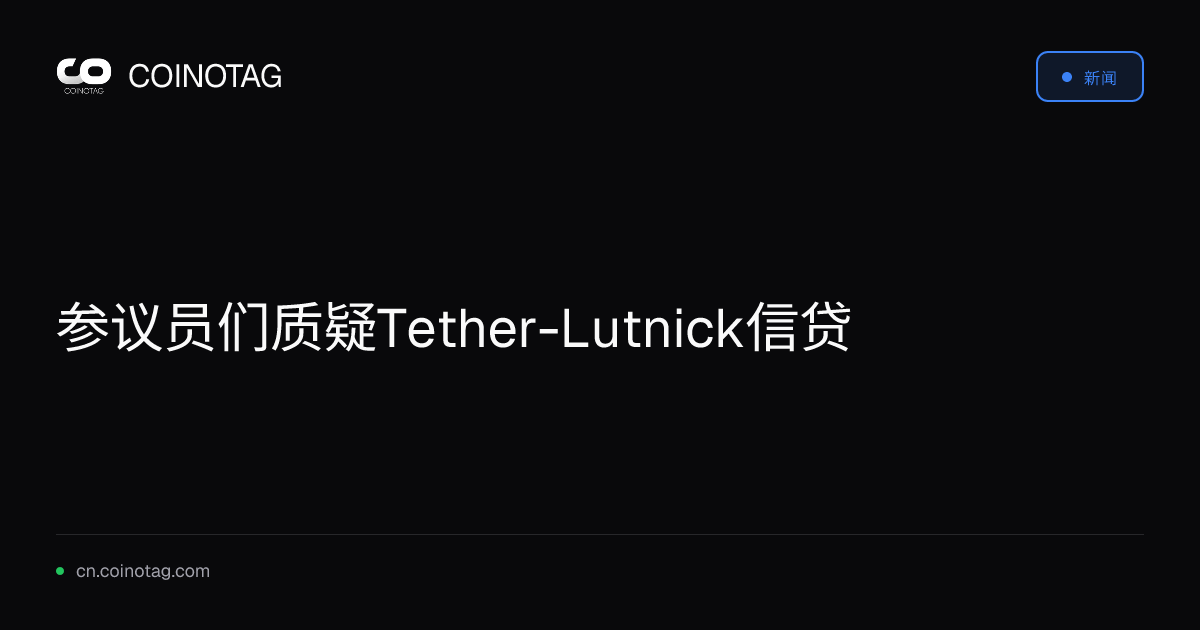 参议员们质疑Tether-Lutnick信贷