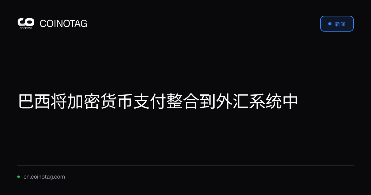 巴西将加密货币支付整合到外汇系统中