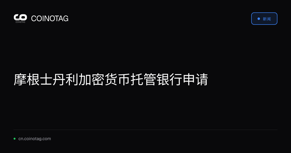 摩根士丹利加密货币托管银行申请