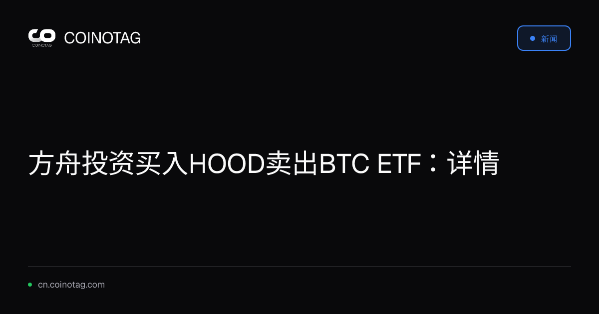 方舟投资买入HOOD卖出BTC ETF：详情