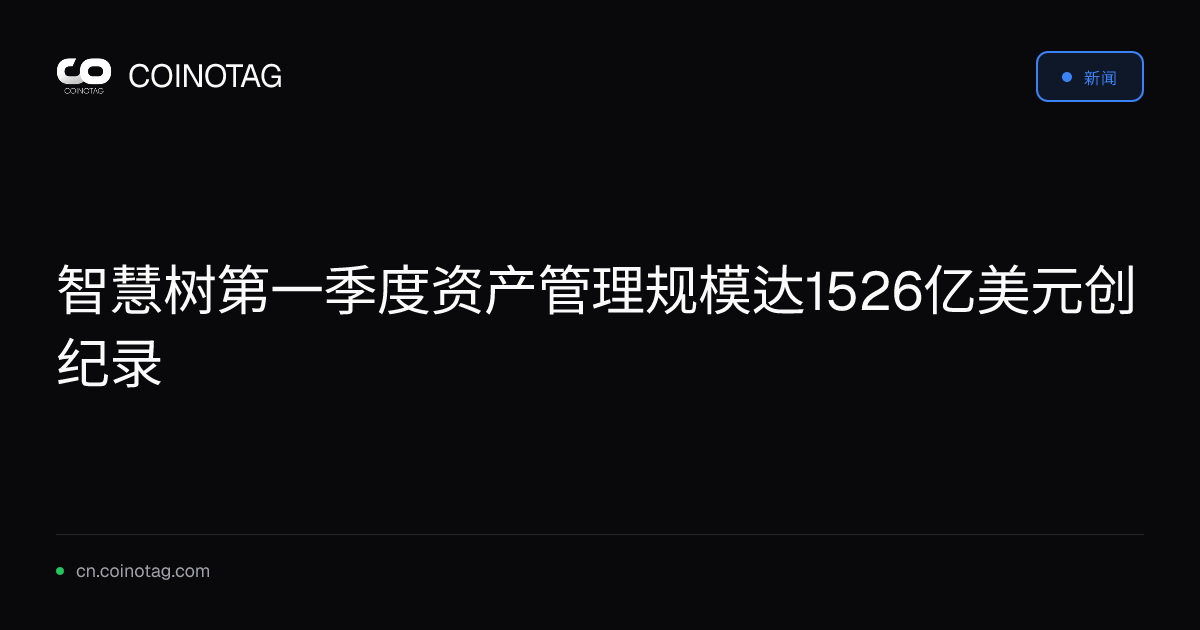 智慧树第一季度资产管理规模达1526亿美元创纪录