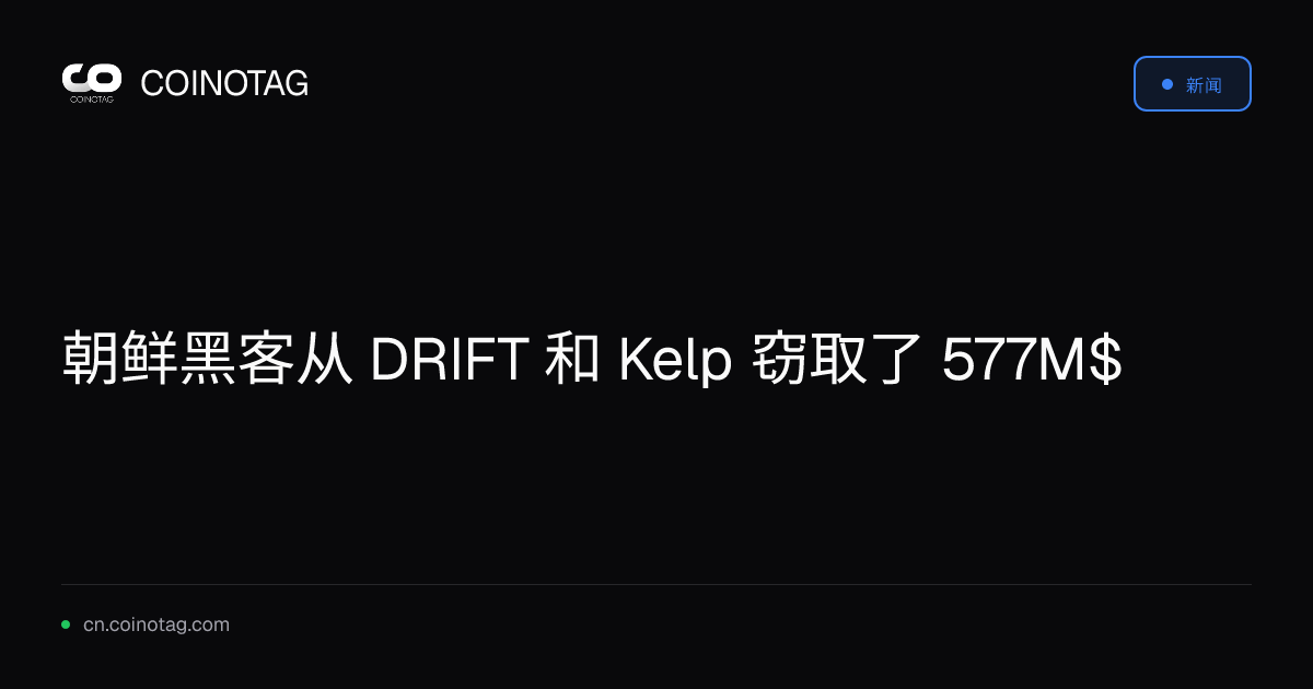 朝鲜黑客从 DRIFT 和 Kelp 窃取了 577M$