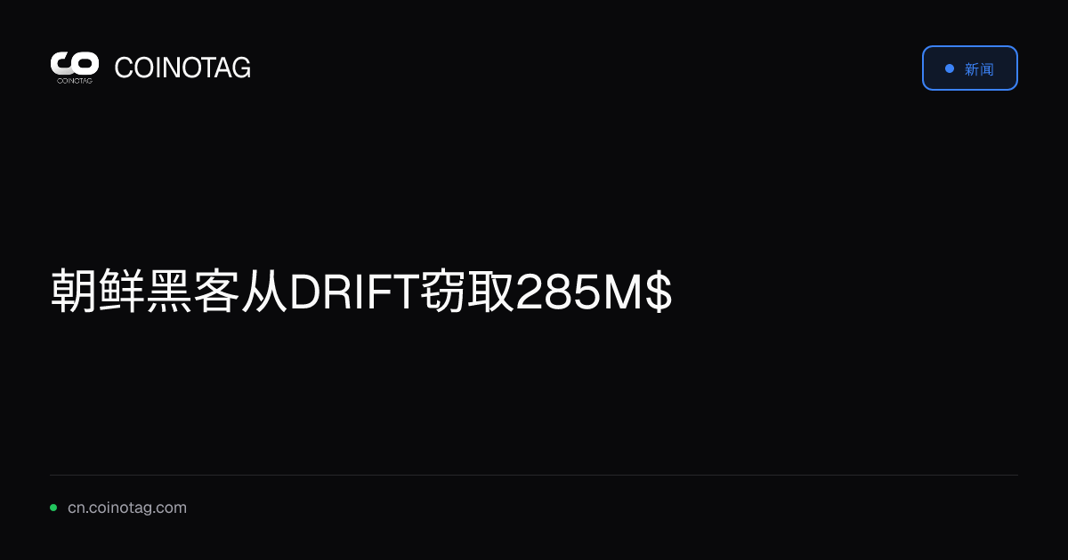 朝鲜黑客从DRIFT窃取285M$