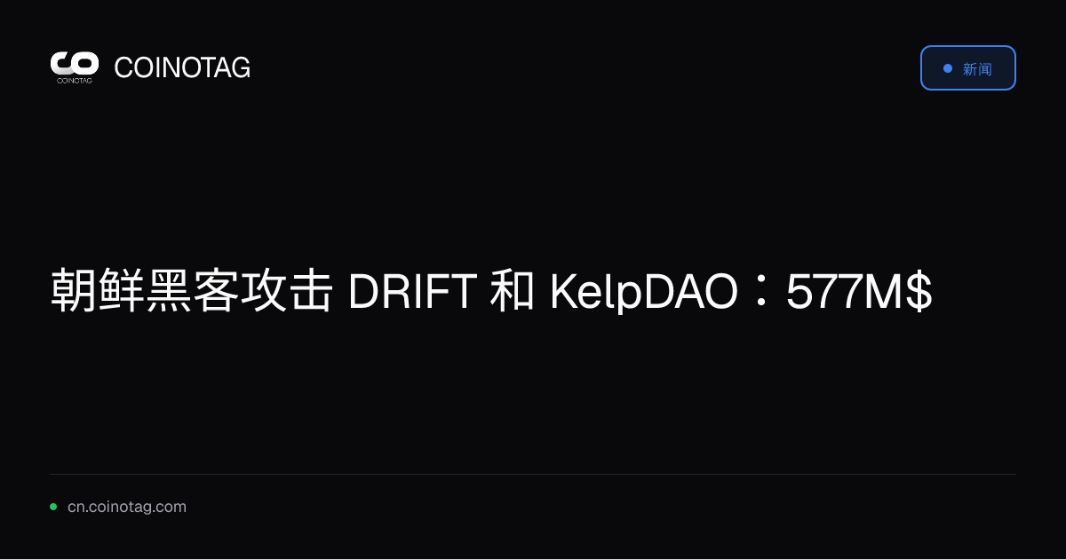 朝鲜黑客攻击 DRIFT 和 KelpDAO：577M$