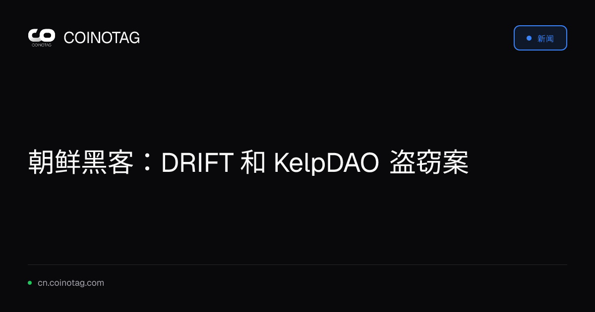 朝鲜黑客：DRIFT 和 KelpDAO 盗窃案