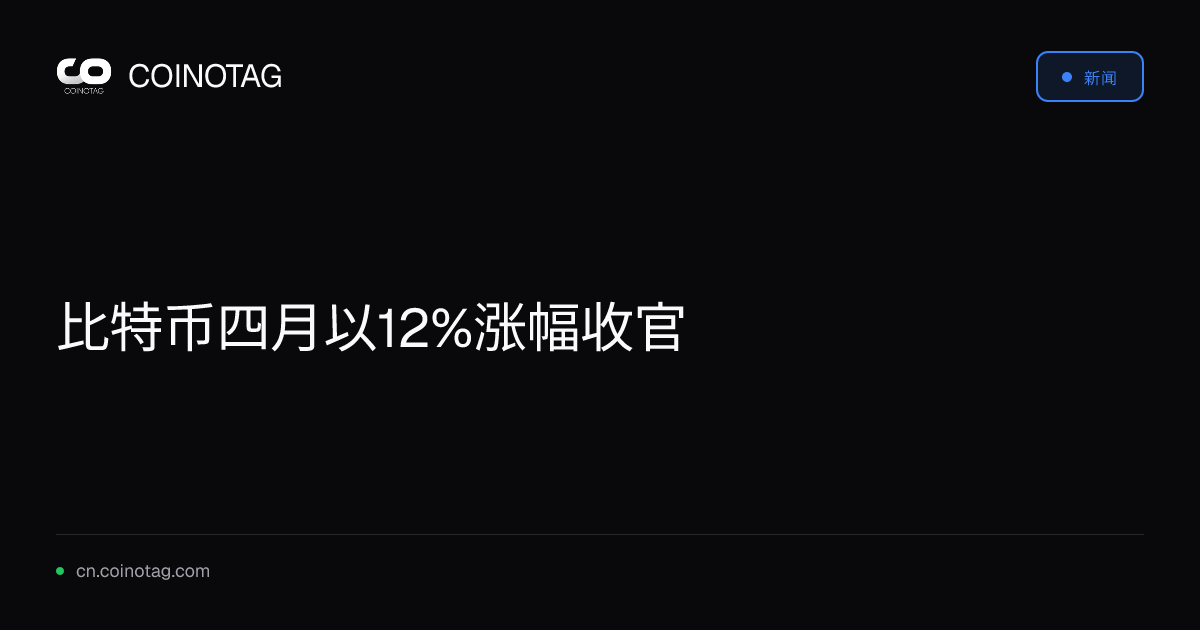 比特币四月以12%涨幅收官