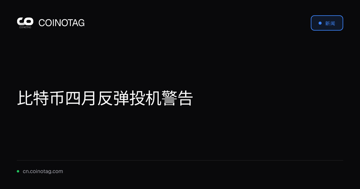 比特币四月反弹投机警告
