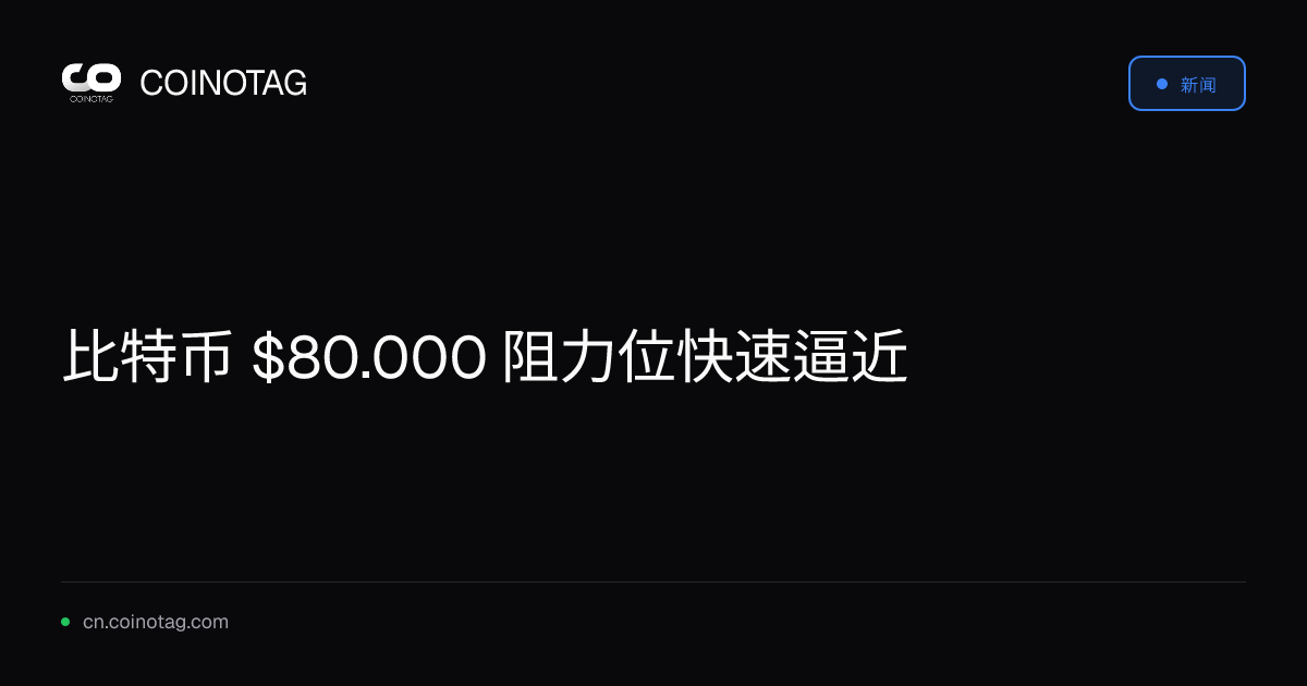 比特币 $80.000 阻力位快速逼近