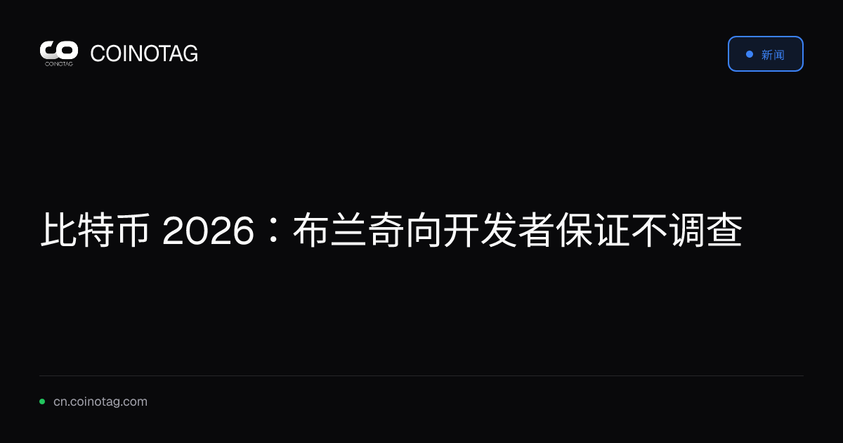 比特币 2026：布兰奇向开发者保证不调查