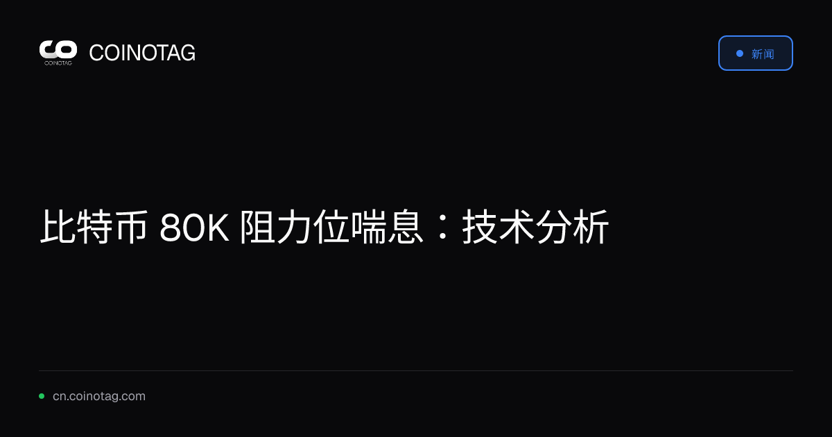 比特币 80K 阻力位喘息：技术分析