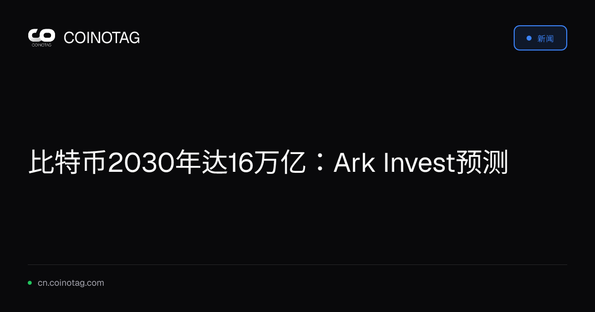 比特币2030年达16万亿：Ark Invest预测