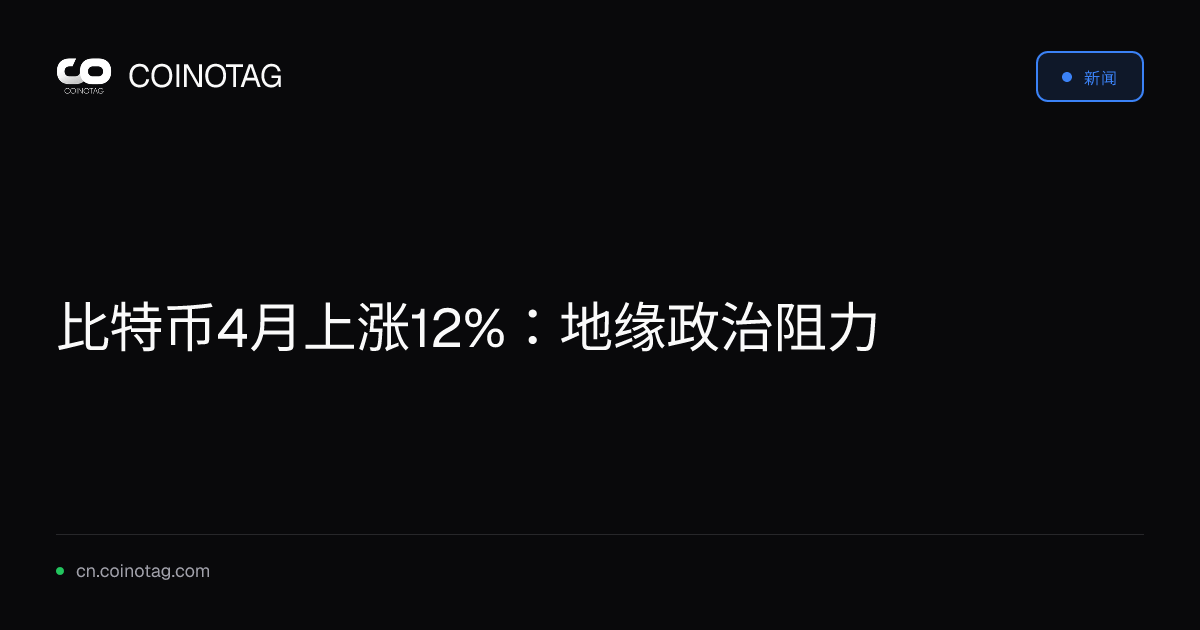 比特币4月上涨12%：地缘政治阻力