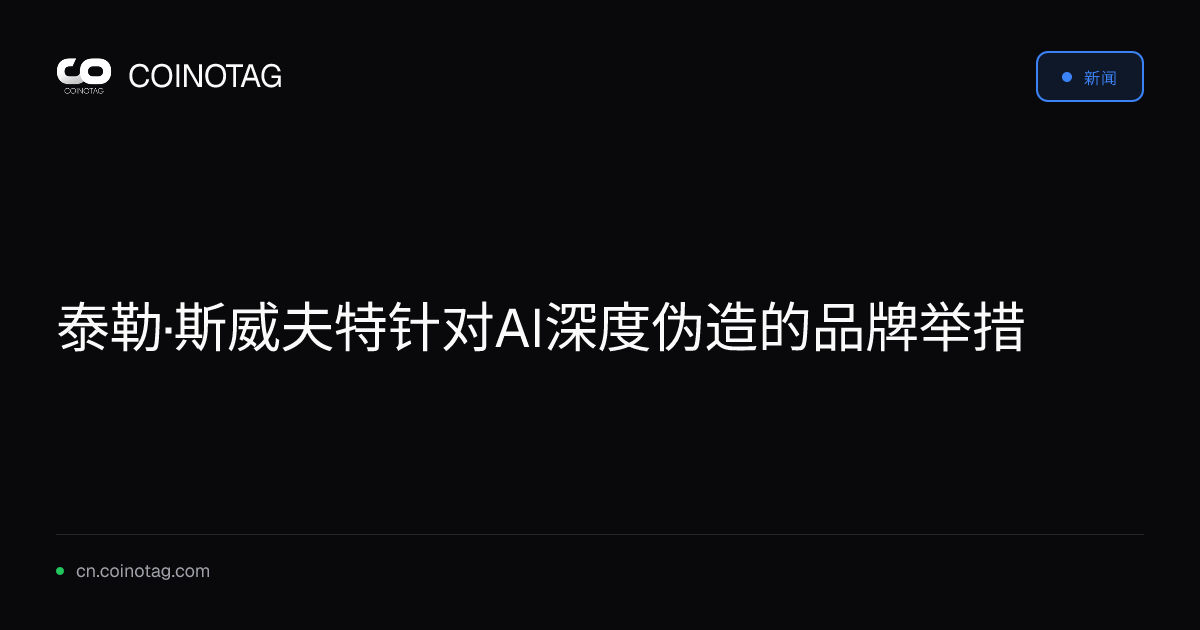 泰勒·斯威夫特针对AI深度伪造的品牌举措