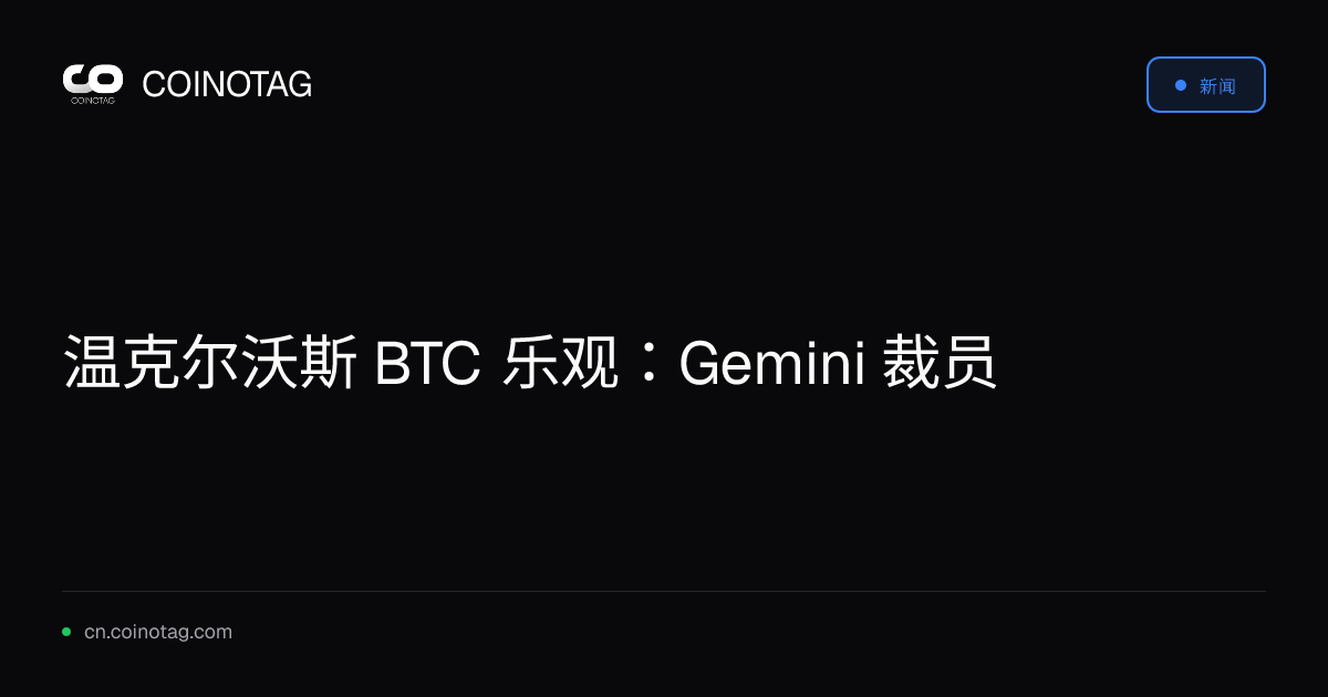 温克尔沃斯 BTC 乐观：Gemini 裁员