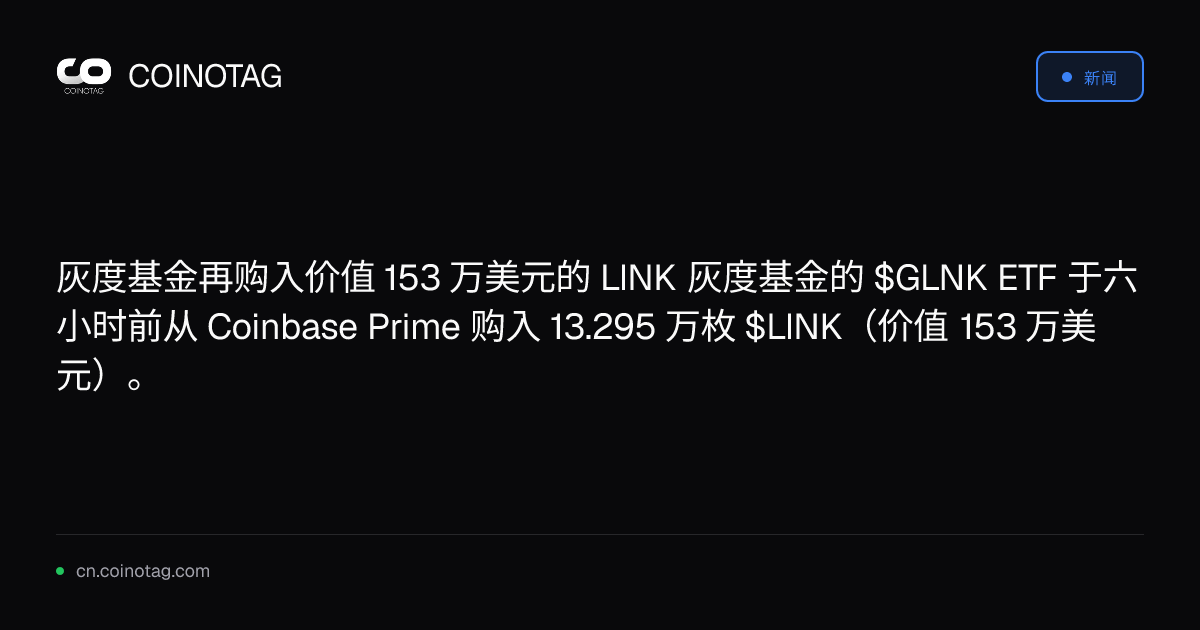 灰度基金再购入价值 153 万美元的 LINK

灰度基金的 $GLNK ETF 于六小时前从 Coinbase Prime 购入 13.295 万枚 $LINK（价值 153 万美元）。
