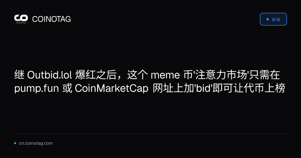 继 Outbid.lol 爆红之后，这个 meme 币'注意力市场'只需在 pump.fun 或 CoinMarketCap 网址上加'bid'即可让代币上榜