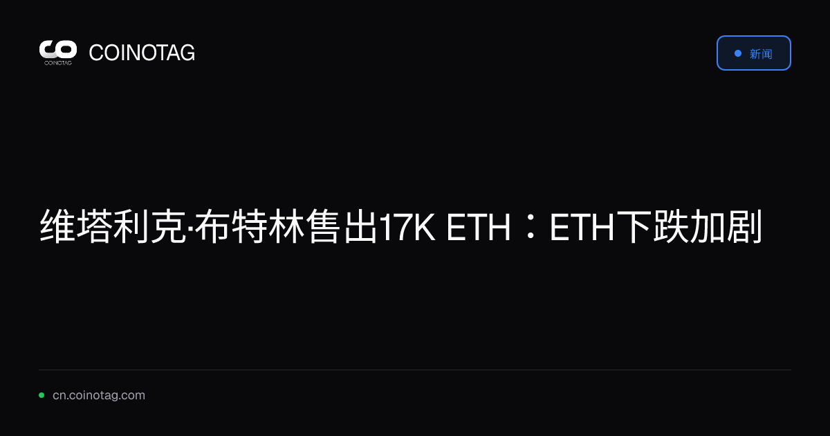 维塔利克·布特林售出17K ETH：ETH下跌加剧