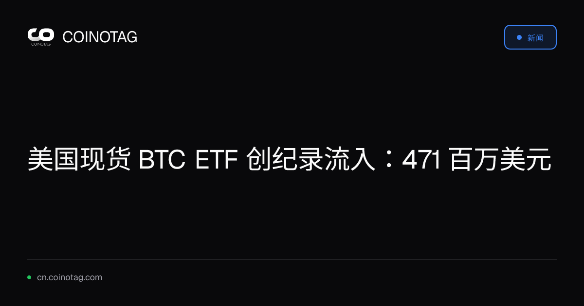 美国现货 BTC ETF 创纪录流入：471 百万美元