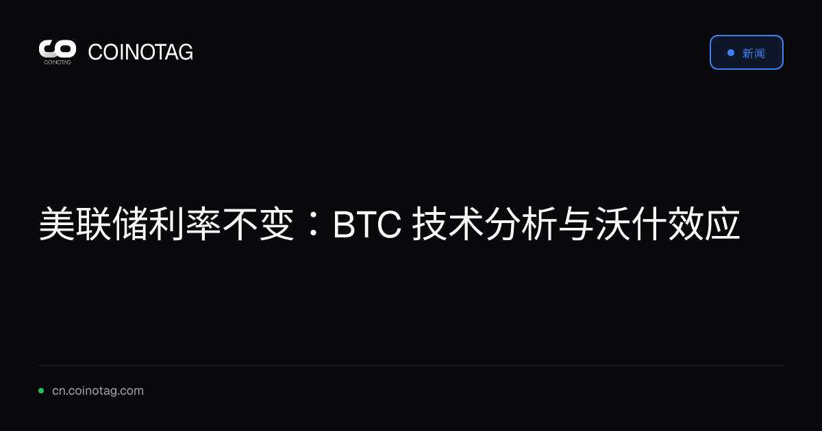 美联储利率不变：BTC 技术分析与沃什效应