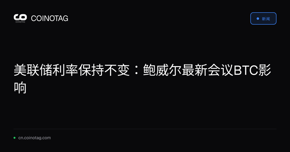 美联储利率保持不变：鲍威尔最新会议BTC影响