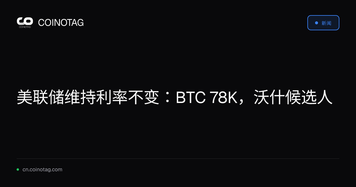 美联储维持利率不变：BTC 78K，沃什候选人