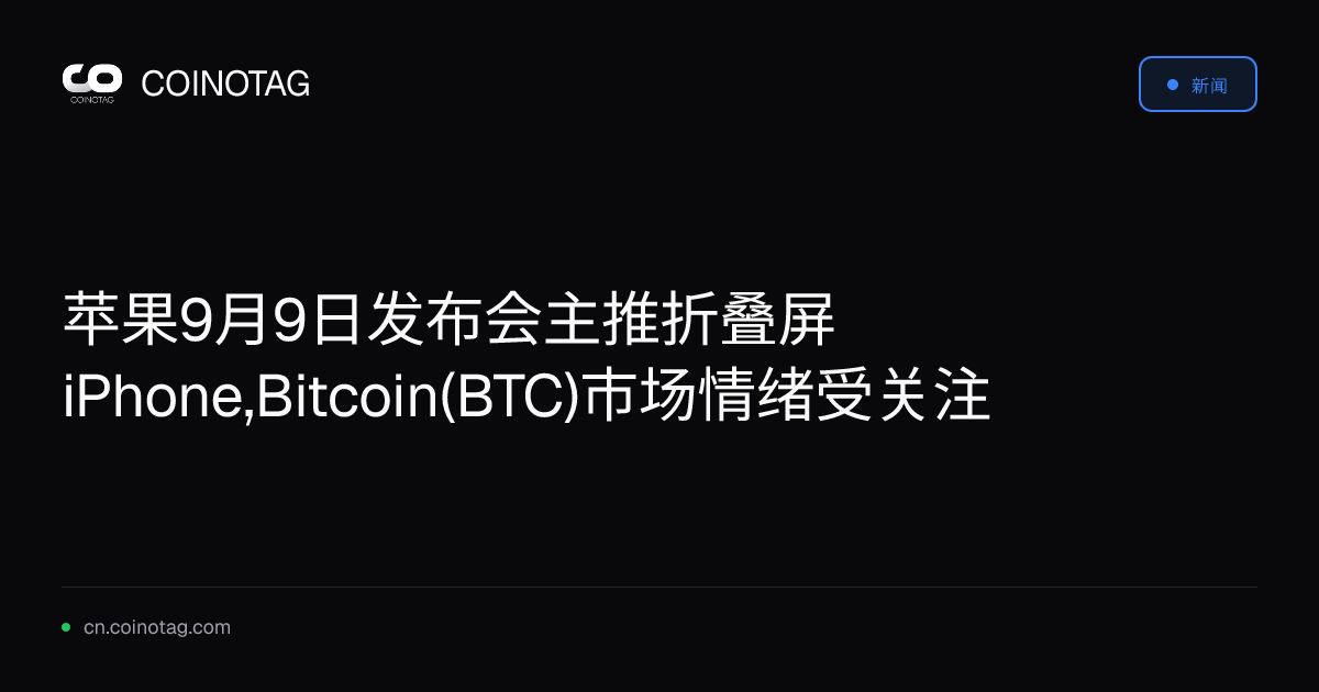 苹果9月9日发布会主推折叠屏iPhone,Bitcoin(BTC)市场情绪受关注