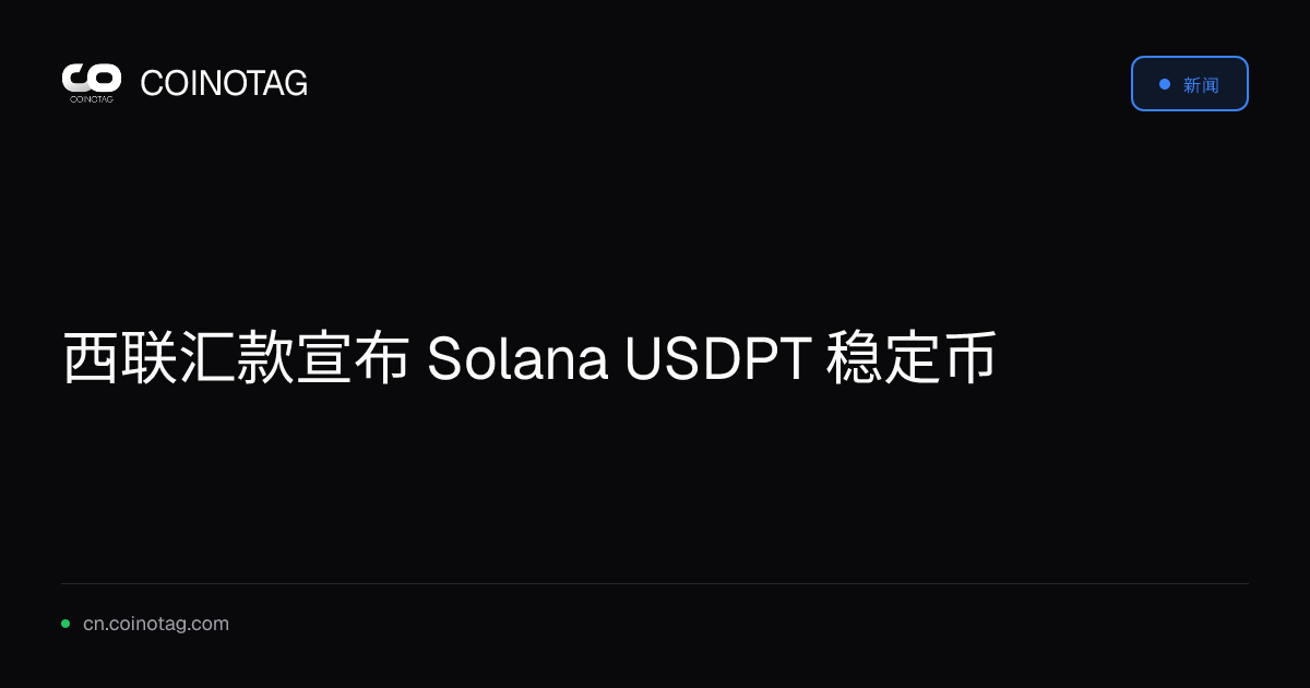 西联汇款宣布 Solana USDPT 稳定币