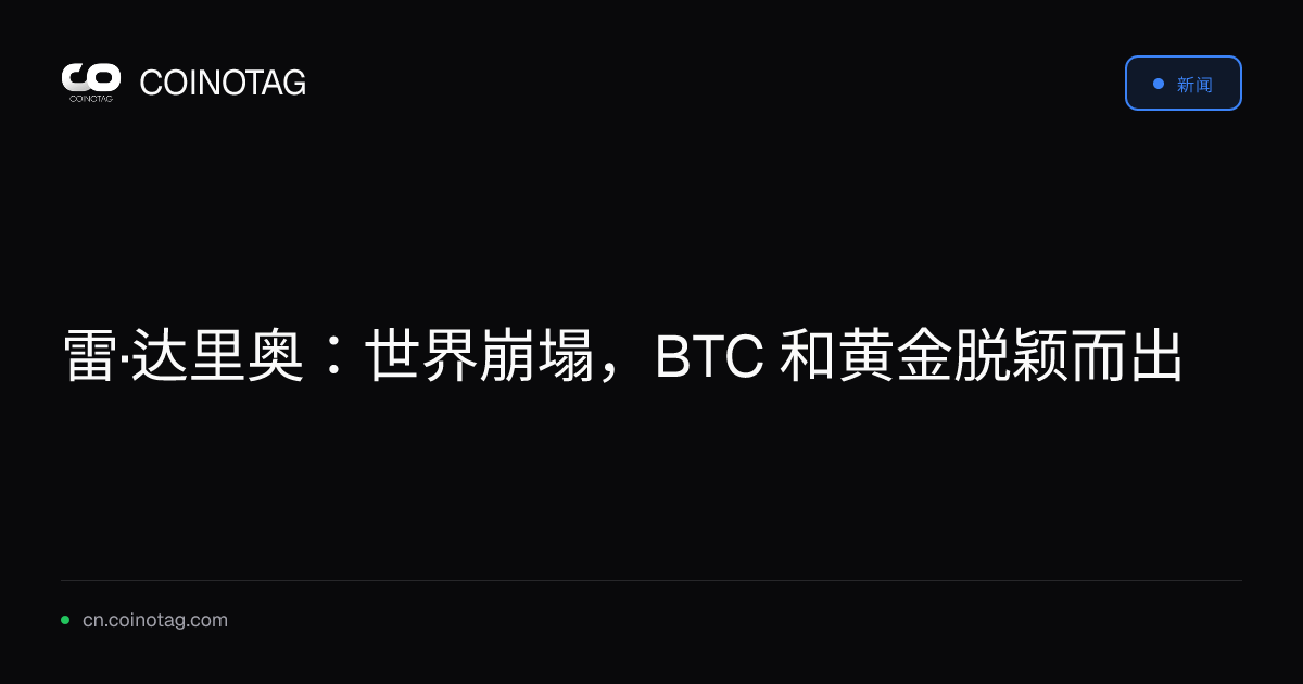 雷·达里奥：世界崩塌，BTC 和黄金脱颖而出
