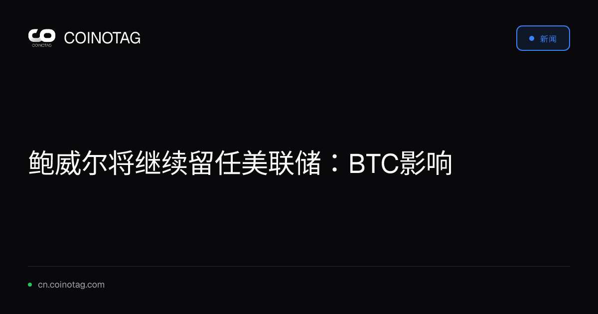 鲍威尔将继续留任美联储：BTC影响