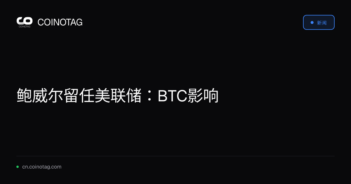 鲍威尔留任美联储：BTC影响