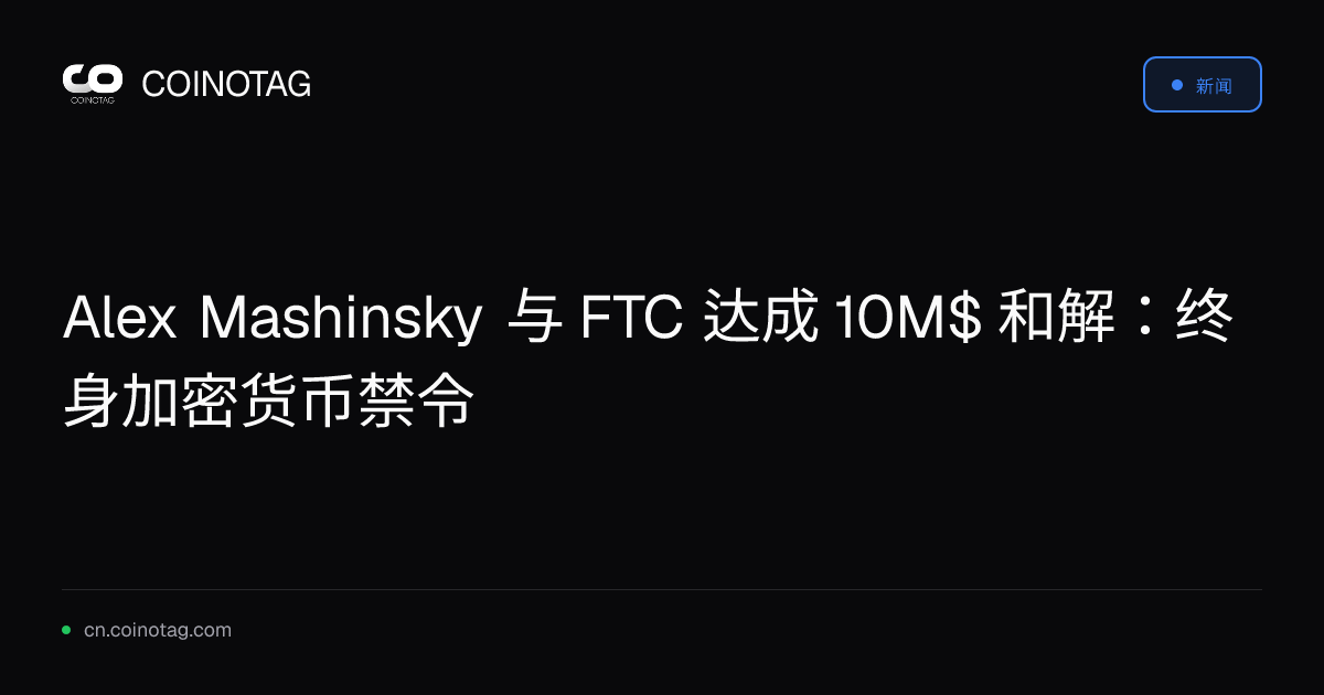 Alex Mashinsky 与 FTC 达成 10M$ 和解：终身加密货币禁令