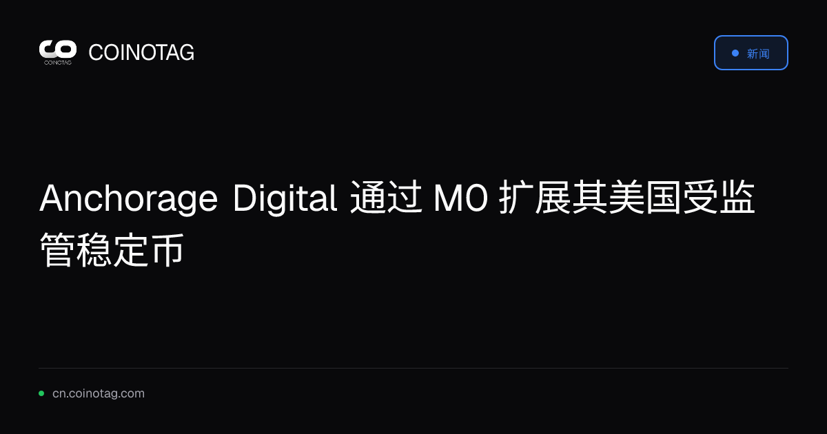 Anchorage Digital 通过 M0 扩展其美国受监管稳定币