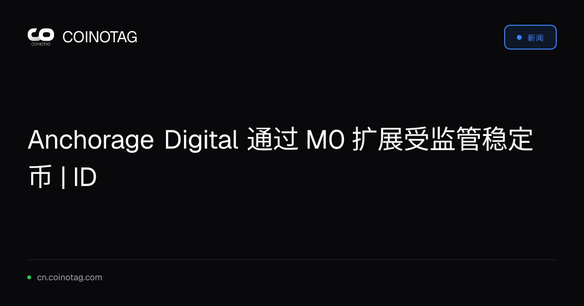 Anchorage Digital 通过 M0 扩展受监管稳定币 | ID
