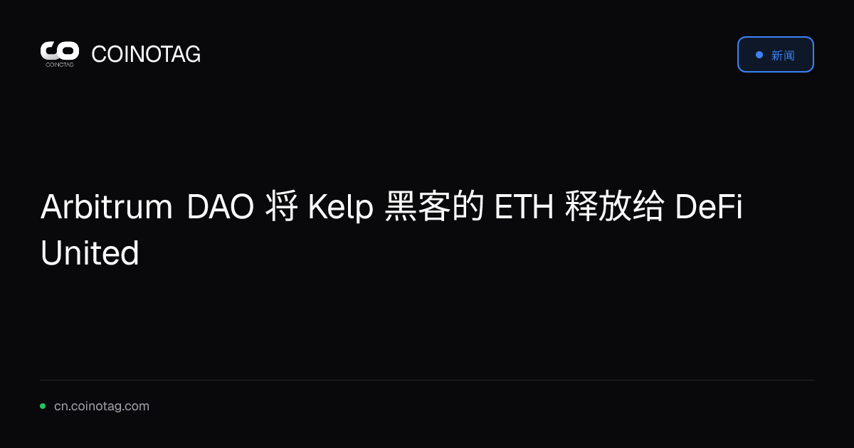 Arbitrum DAO 将 Kelp 黑客的 ETH 释放给 DeFi United
